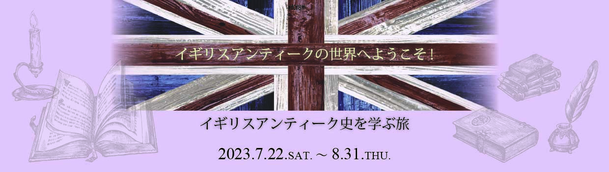 英国アンティークの世界へようこそ！ イギリスのアンティーク史を学ぶ旅